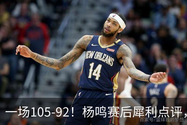 一场105-92！杨鸣赛后犀利点评，段冉没说错！
