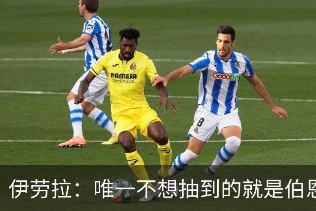伊劳拉：唯一不想抽到的就是伯恩茅斯；我们签运一向不算好