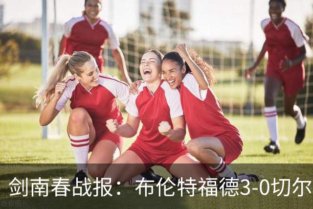 剑南春战报：布伦特福德3-0切尔西，蒂亚戈、卡瓦略破门