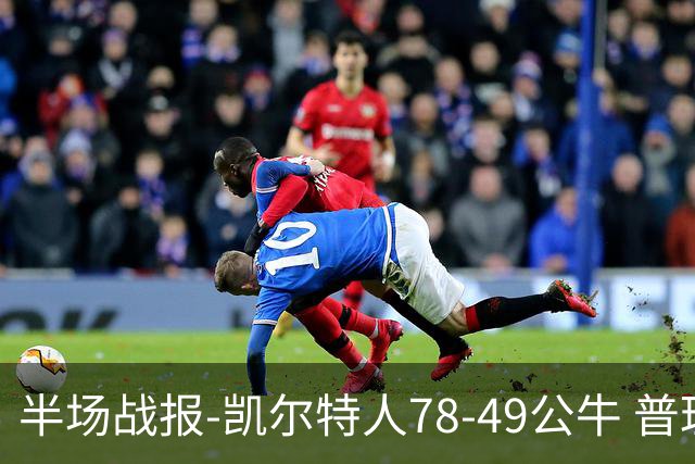 半场战报-凯尔特人78-49公牛 普理查德20分 塔图姆16分 乔治11分