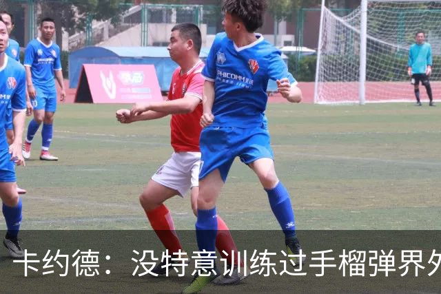 卡约德：没特意训练过手榴弹界外球；我一直非常喜欢马尔蒂尼