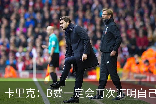卡里克：B费一定会再次证明自己的能力，对此我没有任何疑问
