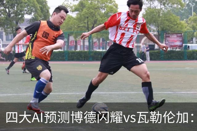 四大AI预测博德闪耀vs瓦勒伦加：四家看主胜，净胜三球成焦点