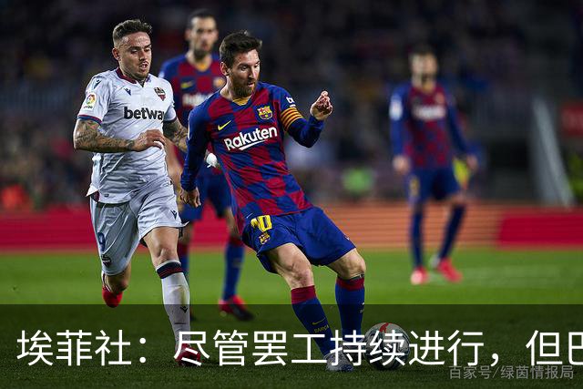 埃菲社：尽管罢工持续进行，但巴萨方面确认国家德比照常进行