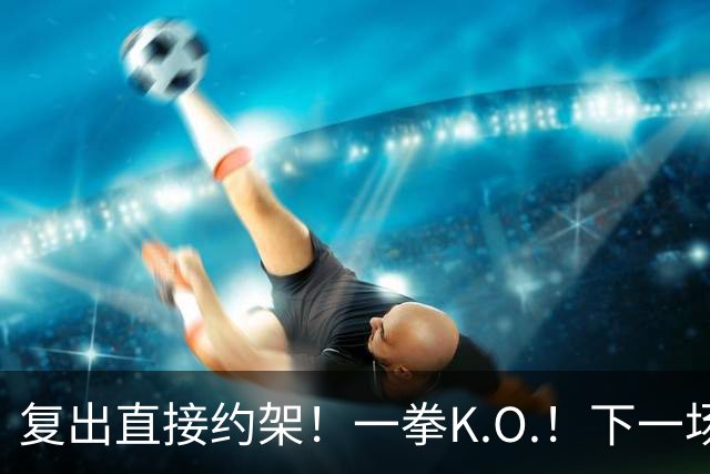 复出直接约架！一拳K.O.！下一场要揍追梦？