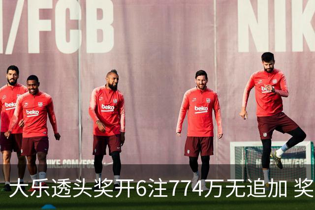 大乐透头奖开6注774万无追加 奖池余额8.04亿