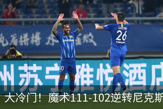 大冷门！魔术111-102逆转尼克斯，送卫冕冠军开季三连败！