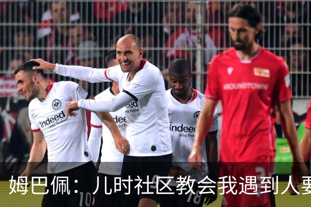 姆巴佩：儿时社区教会我遇到人要逐一握手，而不是只握熟人手