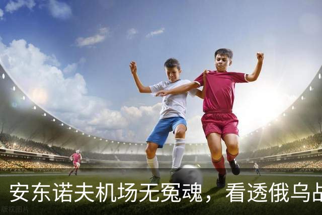 安东诺夫机场无冤魂，看透俄乌战争的本质！