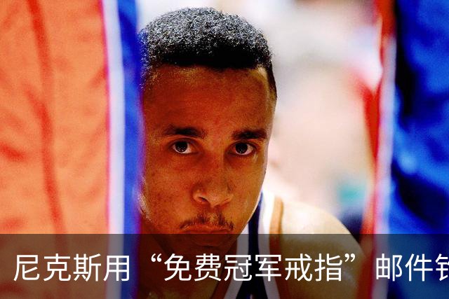 尼克斯用“免费冠军戒指”邮件钓鱼，点开的人被罚上课