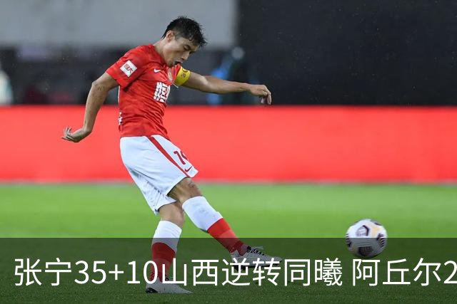 张宁35+10山西逆转同曦 阿丘尔26+9林葳14分