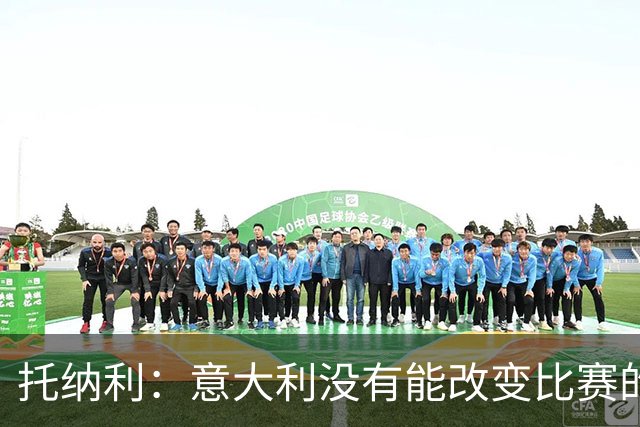托纳利：意大利没有能改变比赛的球星，我们需要成为一个整体