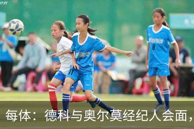 每体：德科与奥尔莫经纪人会面，尽管拜仁有意但球员无意离队