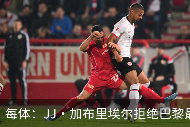 每体：JJ·加布里埃尔拒绝巴黎最新报价，基本确定将加盟皇马