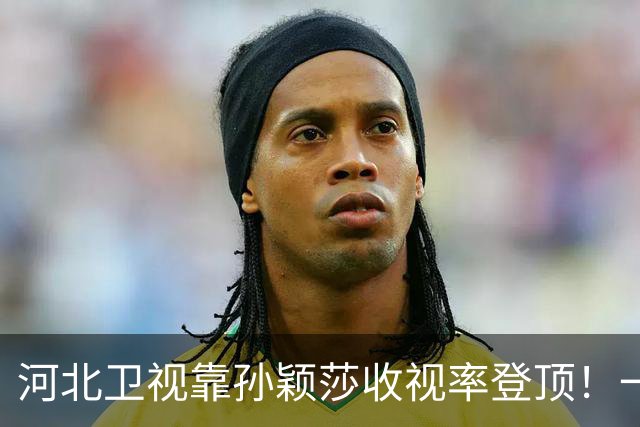 河北卫视靠孙颖莎收视率登顶！一度超过央视 领导都不敢相信：感谢