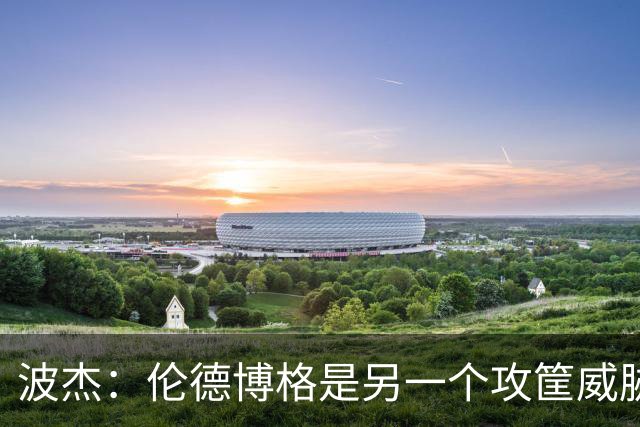 波杰：伦德博格是另一个攻筐威胁 之前这是巴特勒的角色