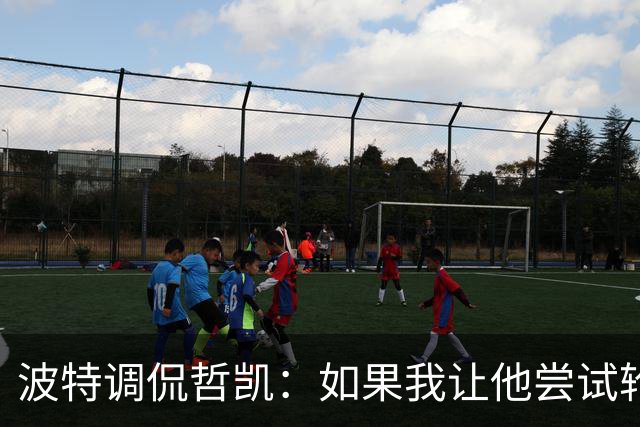 波特调侃哲凯：如果我让他尝试轮休，他可能会把我的头拧下来