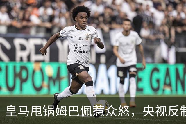 皇马甩锅姆巴佩惹众怒，央视反制尽显底线