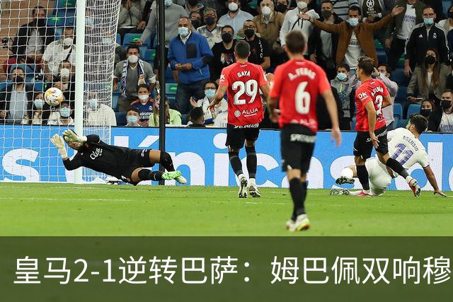 皇马2-1逆转巴萨：姆巴佩双响穆帅滑跪诺坎普