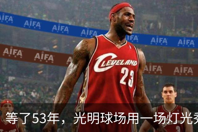等了53年，光明球场用一场灯光秀迎回欧战