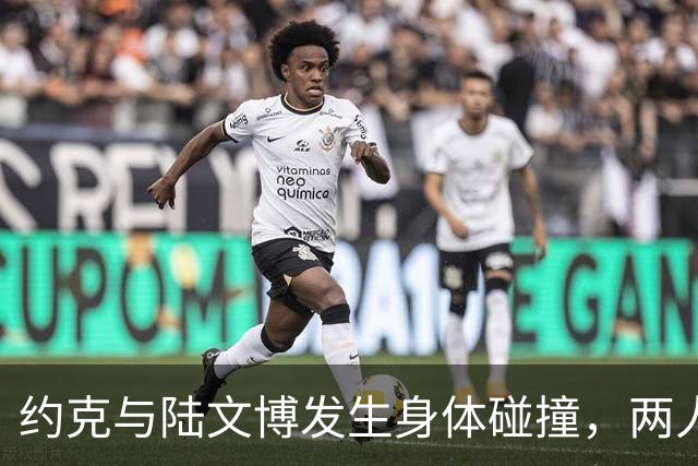 约克与陆文博发生身体碰撞，两人产生小摩擦