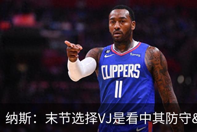 纳斯：末节选择VJ是看中其防守&篮板 即便手感差也能打好比赛