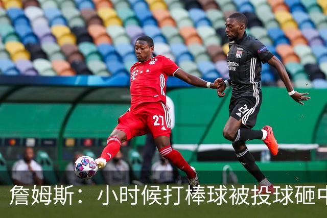 詹姆斯：小时候打棒球被投球砸中 直接放弃改打橄榄球和篮球