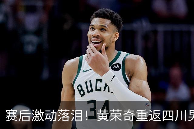赛后激动落泪！黄荣奇重返四川男篮首秀轰16+6末节命中关键三分