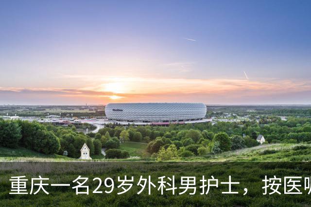 重庆一名29岁外科男护士，按医嘱为一位女患者处理大腿根部伤口。