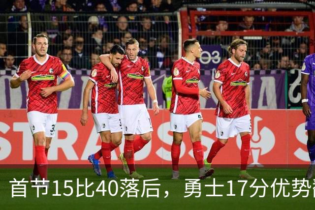 首节15比40落后，勇士17分优势翻盘创纪录