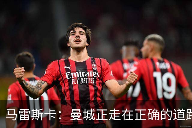 马雷斯卡：曼城正走在正确的道路上 多纳鲁马会犯错但拯救过球队