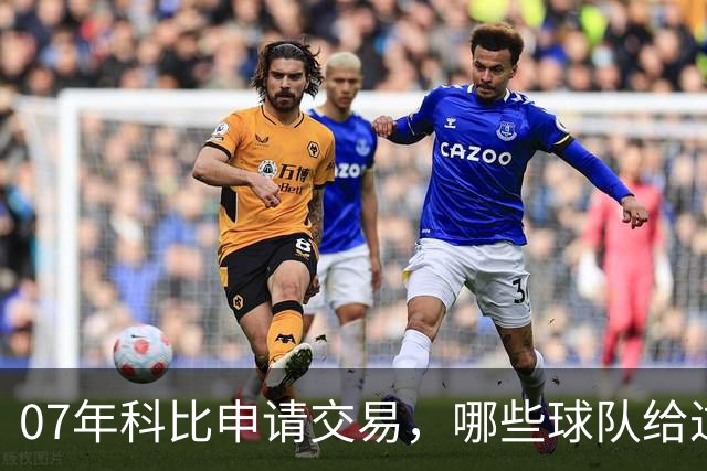07年科比申请交易，哪些球队给过报价？芝加哥最接近成交，为何最终交易没能成行