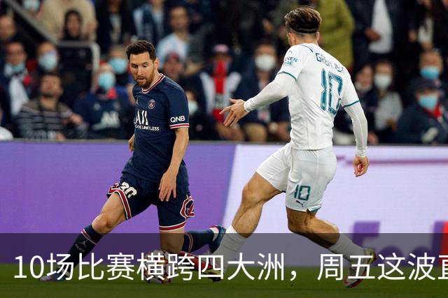 10场比赛横跨四大洲，周五这波直播单够看到凌晨