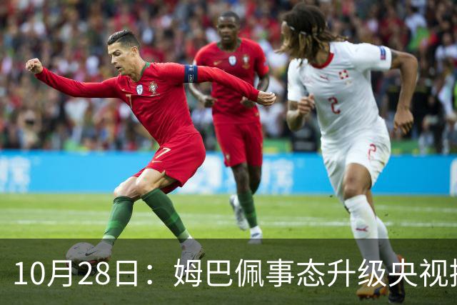 10月28日：姆巴佩事态升级央视接连出手，法国球星集体迎来噩耗，西甲联盟致歉