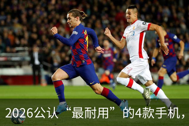 2026公认“最耐用”的4款手机，几乎无短板，用六年不卡不是问题