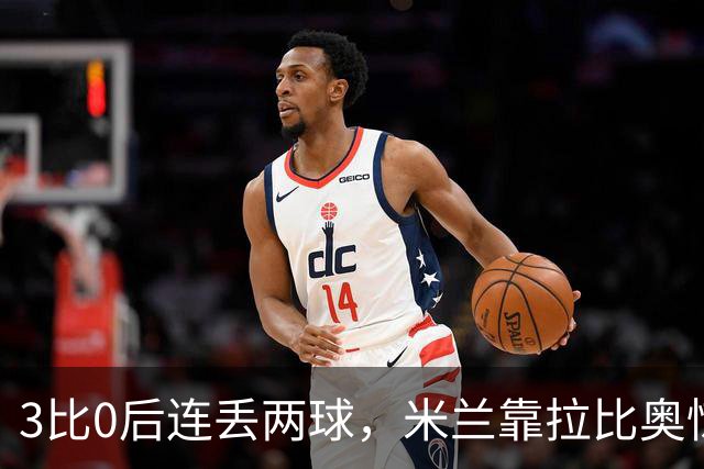 3比0后连丢两球，米兰靠拉比奥惊险守住3比2