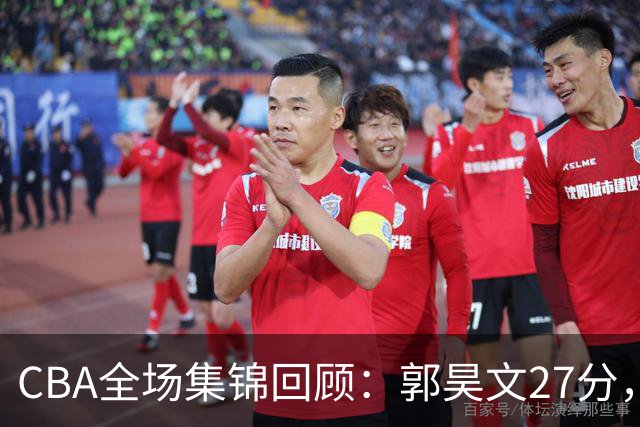 CBA全场集锦回顾：郭昊文27分，南京力克四川